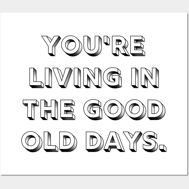 You're Living In The Good Old Days Reminder Wall Art by A.P.